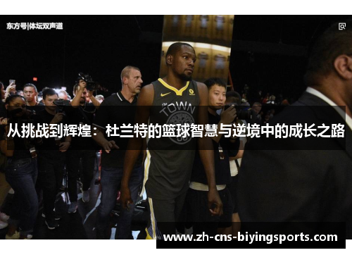 从挑战到辉煌：杜兰特的篮球智慧与逆境中的成长之路