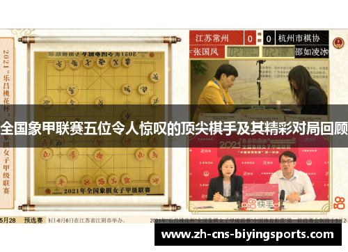 全国象甲联赛五位令人惊叹的顶尖棋手及其精彩对局回顾 全国象甲联赛五位令人惊叹的顶尖棋手及其精彩对局回顾