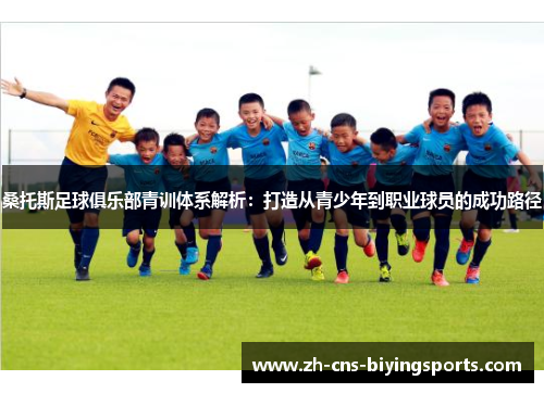桑托斯足球俱乐部青训体系解析：打造从青少年到职业球员的成功路径
