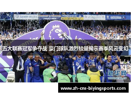 五大联赛冠军争夺战 豪门球队激烈较量揭示赛季风云变幻 五大联赛冠军争夺战 豪门球队激烈较量揭示赛季风云变幻