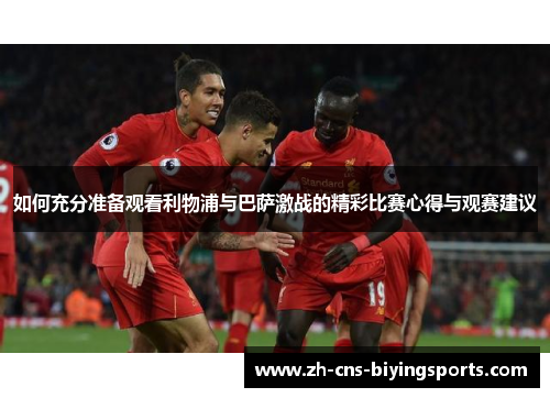 如何充分准备观看利物浦与巴萨激战的精彩比赛心得与观赛建议 如何充分准备观看利物浦与巴萨激战的精彩比赛心得与观赛建议