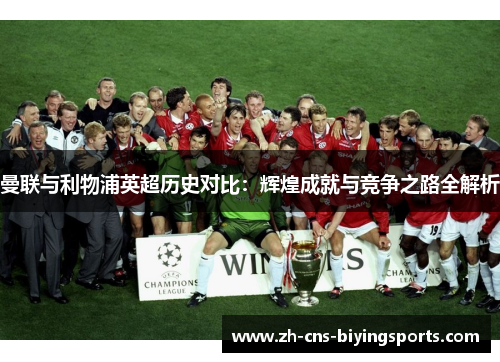 曼联与利物浦英超历史对比：辉煌成就与竞争之路全解析