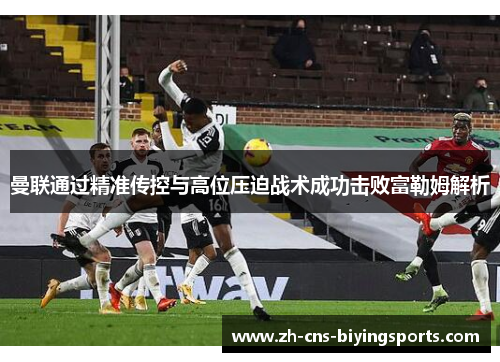 曼联通过精准传控与高位压迫战术成功击败富勒姆解析