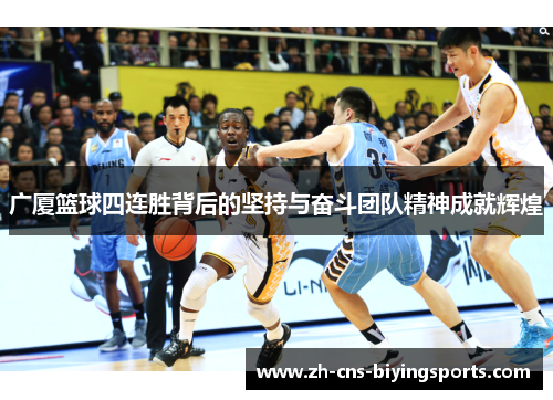 广厦篮球四连胜背后的坚持与奋斗团队精神成就辉煌 广厦篮球四连胜背后的坚持与奋斗团队精神成就辉煌