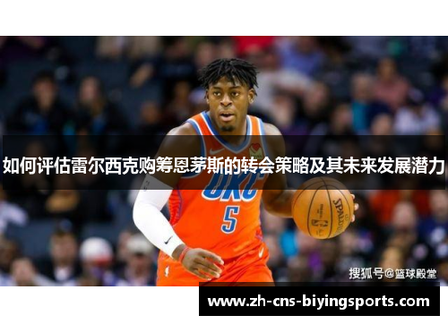 如何评估雷尔西克购筹恩茅斯的转会策略及其未来发展潜力 如何评估雷尔西克购筹恩茅斯的转会策略及其未来发展潜力