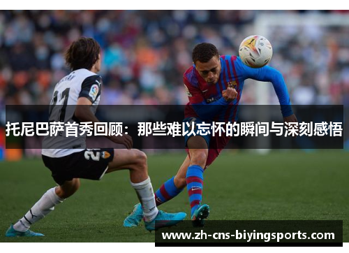托尼巴萨首秀回顾：那些难以忘怀的瞬间与深刻感悟