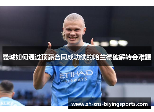 曼城如何通过顶薪合同成功续约哈兰德破解转会难题