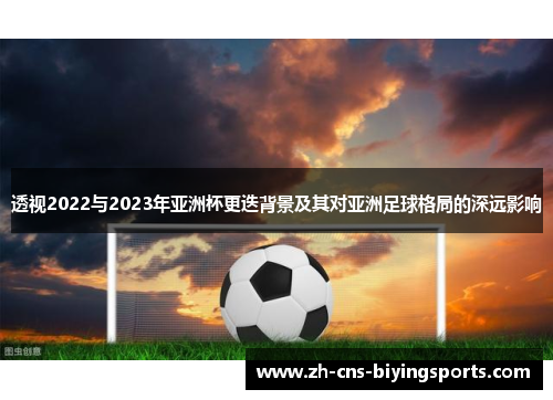 透视2022与2023年亚洲杯更迭背景及其对亚洲足球格局的深远影响 透视2022与2023年亚洲杯更迭背景及其对亚洲足球格局的深远影响