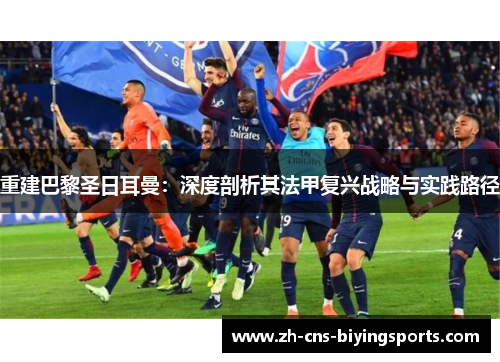 重建巴黎圣日耳曼：深度剖析其法甲复兴战略与实践路径